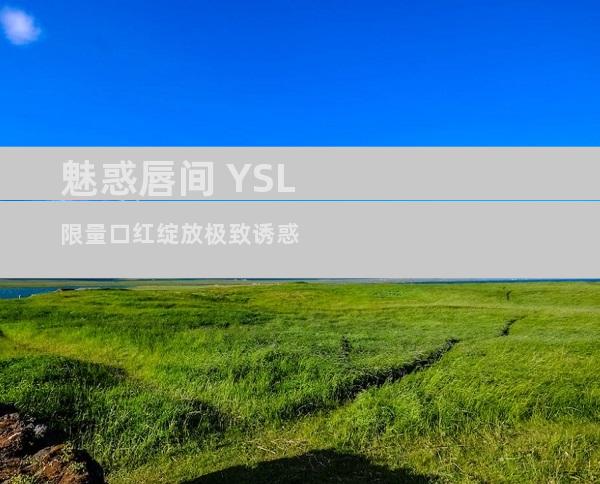 魅惑唇间 YSL限量口红绽放极致诱惑